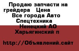 Продаю запчасти на грейдера › Цена ­ 10 000 - Все города Авто » Спецтехника   . Ненецкий АО,Харьягинский п.